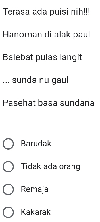 Terasa ada puisi nih!!!
Hanoman di alak paul
Balebat pulas langit
... sunda nu gaul
Pasehat basa sundana
Barudak
Tidak ada orang
Remaja
Kakarak