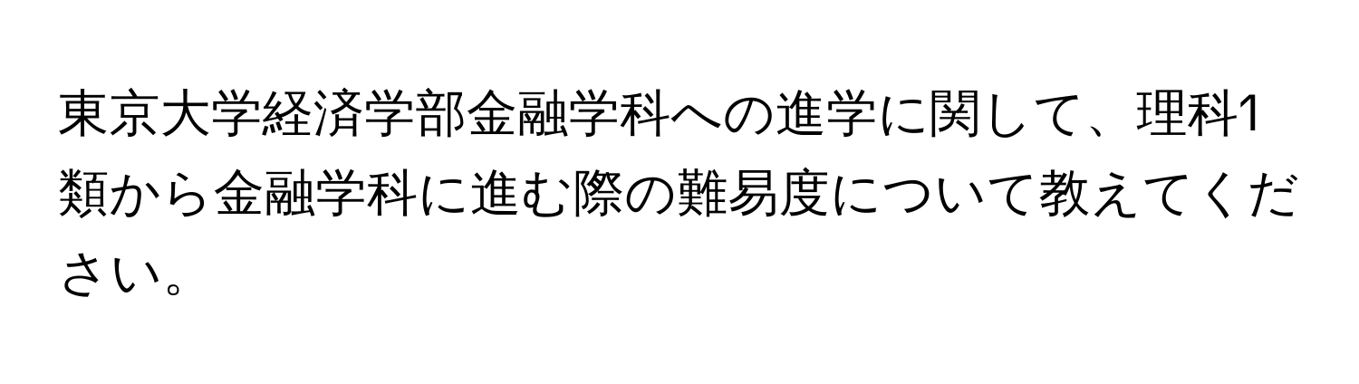 東京大学経済学部金融学科への進学に関して、理科1類から金融学科に進む際の難易度について教えてください。