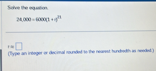 Solve the equation.
24,000=6000(1+r)^21
rapprox □
(Type an integer or decimal rounded to the nearest hundredth as needed.)