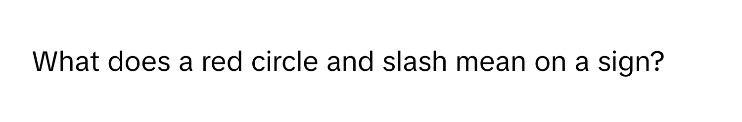 What does a red circle and slash mean on a sign?