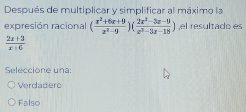 Después de multiplicar y simplificar al máximo la
expresión racional ( (x^2+6x+9)/x^2-9 )( (2x^2-3x-9)/x^2-3x-18 ) ,el resultado es
 (2x+3)/x+6 
Seleccione una:
Verdadero
Falso