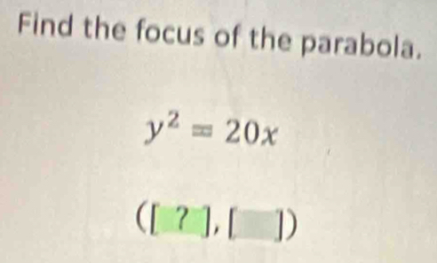 Find the focus of the parabola.
y^2=20x
([?],[])