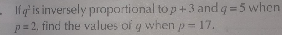 If q^2 is inversely proportional to p+3 and q=5 when
p=2 , find the values of q when p=17.