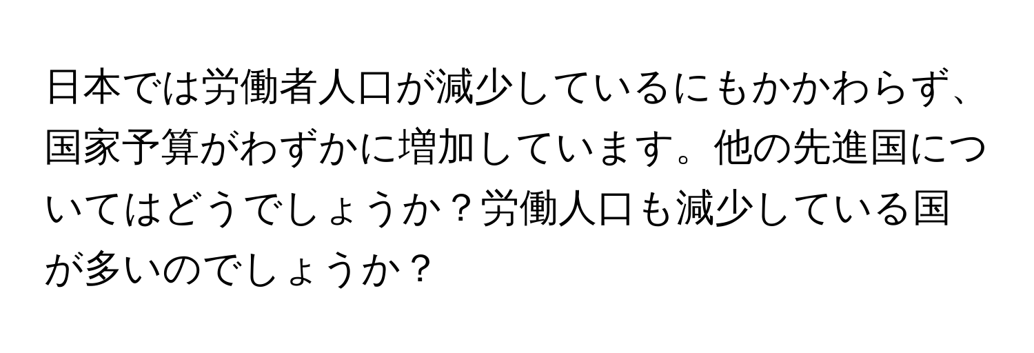 日本では労働者人口が減少しているにもかかわらず、国家予算がわずかに増加しています。他の先進国についてはどうでしょうか？労働人口も減少している国が多いのでしょうか？