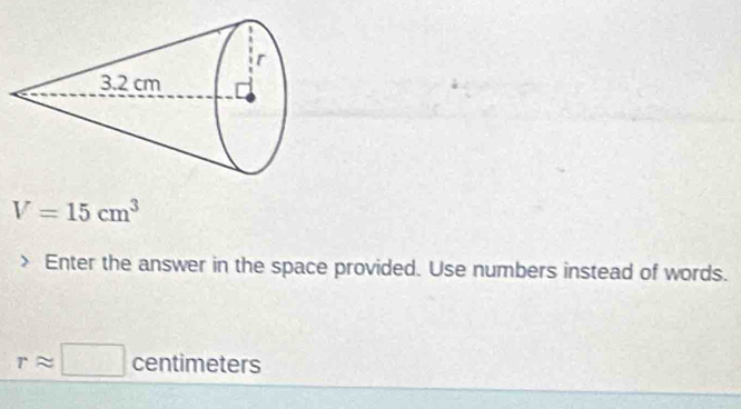 V=15cm^3 Enter the answer in the space provided. Use numbers instead of words.
rapprox □ centimeters