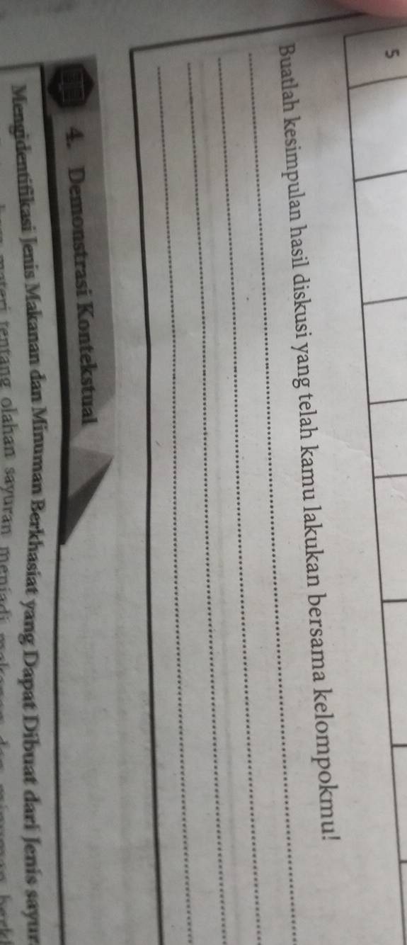 Buatlah kesimpulan hasil diskusi yang telah kamu lakukan bersama kelompokmu! 
_ 
_ 
_ 
4. Demonstrasi Kontekstual 
Mengidentifikasi Jenis Makanan dan Minuman Berkhasiat yang Dapat Dibuat dari Jenís sayur 
tentang olahan sayuran menis