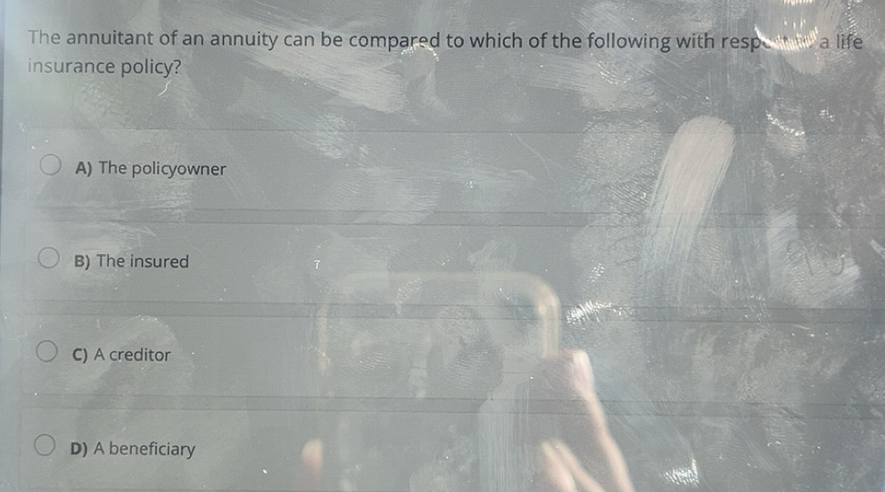 Solved: The annuitant of an annuity can be compared to which of the ...