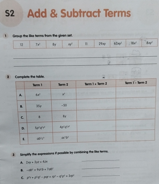 S2 Add & Subtract Terms
1 Group the like terms from the given set.
_
_
3 Simplify the expressions if possible by combining the like terms.
A. 2xy+3yz+4zx
_
B. -ab^2+9a^2b+7ab^2
_
C. p^4r+p^2q^2-pqr+rp^3-q^2p^2+3rp^2 _