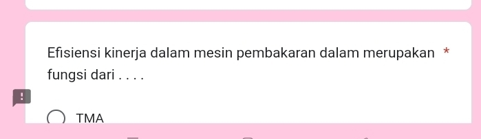 Efisiensi kinerja dalam mesin pembakaran dalam merupakan * 
fungsi dari . . . . 
: 
TMA