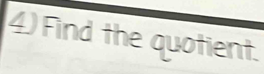 4)Find the quotient.