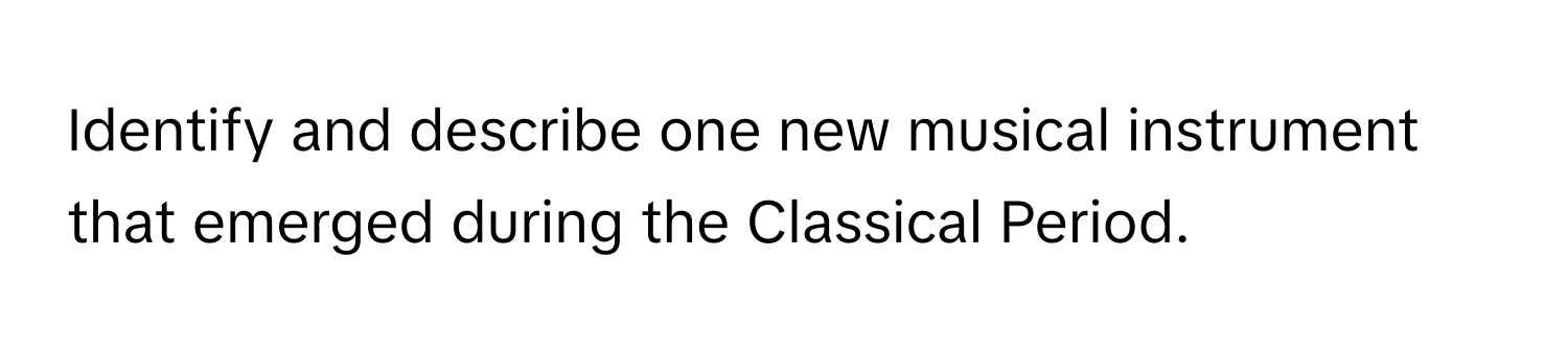 Identify and describe one new musical instrument that emerged during the Classical Period.