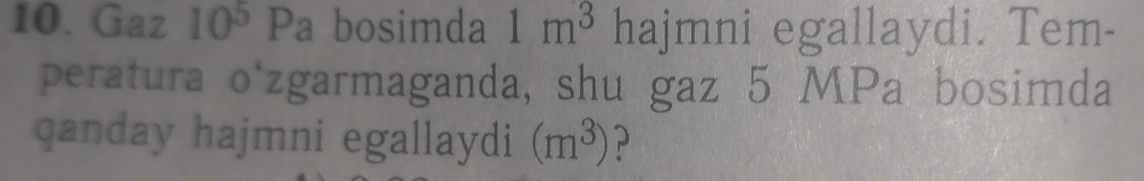 Gaz 10^5Pa bosimda 1m^3 hajmni egallaydi. Tem- 
peratura o'zgarmaganda, shu gaz 5 MPa bosimda 
qanday hajmni egallaydi (m^3)