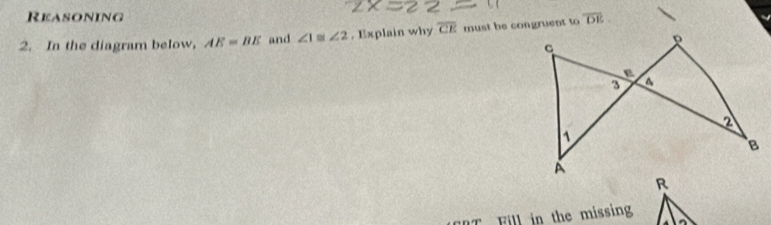 Reasoning 
2. In the diagram below, AE=BE and ∠ 1≌ ∠ 2. Explain why overline CE must be congruent to overline DE
T Fill in the missing