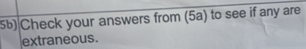 5b) Check your answers from (5a) to see if any are 
extraneous.