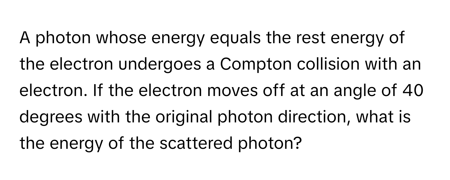 Solved: A photon whose energy equals the rest energy of the electron ...