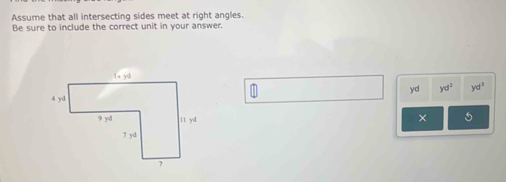 Assume that all intersecting sides meet at right angles.
Be sure to include the correct unit in your answer.
yd yd^2 yd^3
× 5