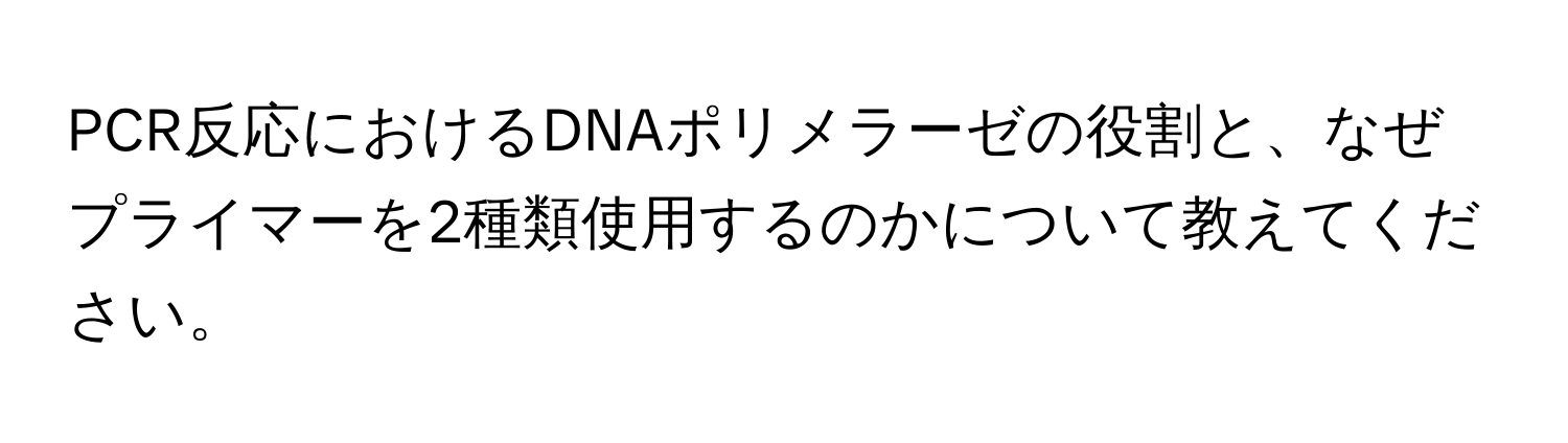 PCR反応におけるDNAポリメラーゼの役割と、なぜプライマーを2種類使用するのかについて教えてください。