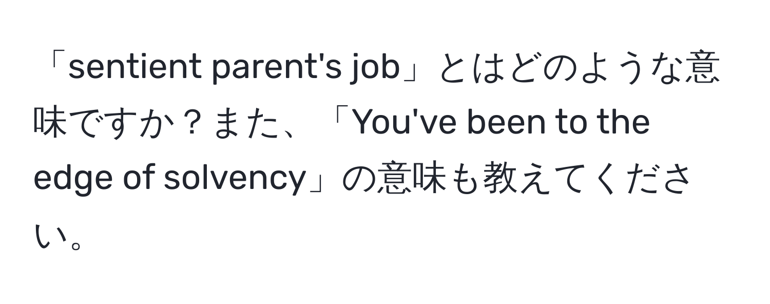 「sentient parent's job」とはどのような意味ですか？また、「You've been to the edge of solvency」の意味も教えてください。