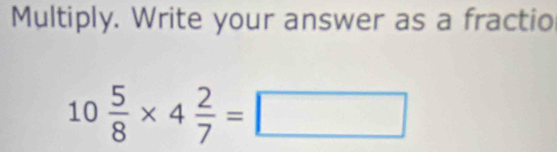 Multiply. Write your answer as a fractio
10 5/8 * 4 2/7 =□