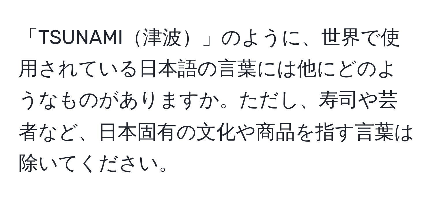 「TSUNAMI津波」のように、世界で使用されている日本語の言葉には他にどのようなものがありますか。ただし、寿司や芸者など、日本固有の文化や商品を指す言葉は除いてください。