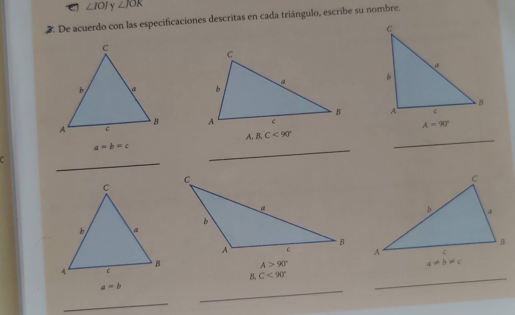 E) ∠ IOJ y ∠ JOK
3. De acuerdo con las especificaciones descritas en cada triángulo, escribe su nombre.
A, B,C<90°
a=b=c
_
C
_
_
A>90°
_
B, C<90°
a=b
_
_