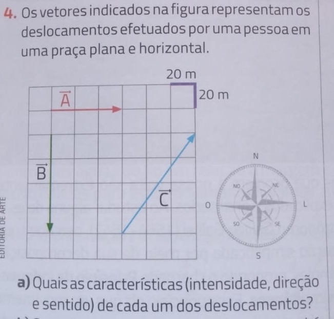 Os vetores indicados na figura representam os
deslocamentos efetuados por uma pessoa em
uma praça plana e horizontal.
a) Quais as características (intensidade, direção
e sentido) de cada um dos deslocamentos?