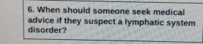 When should someone seek medical 
advice if they suspect a lymphatic system 
disorder?