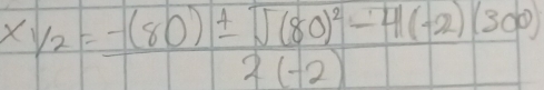 xy_2=frac -(80)± sqrt((80)^2)-4(-2)(300)2(-2)