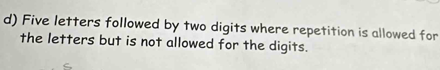 Five letters followed by two digits where repetition is allowed for 
the letters but is not allowed for the digits.