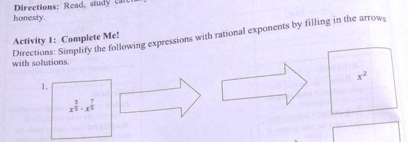 Directions: Read, study Calcl
honesty.
Activity 1:  Complete Me! Directions: Simplify the following expressions with rational exponents by filling in the arrows
with solutions.
1,
x^(frac 3)5· x^(frac 7)5