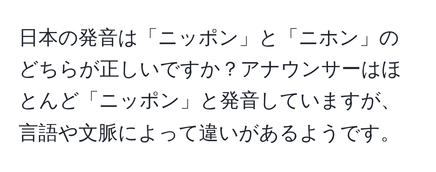 日本の発音は「ニッポン」と「ニホン」のどちらが正しいですか？アナウンサーはほとんど「ニッポン」と発音していますが、言語や文脈によって違いがあるようです。