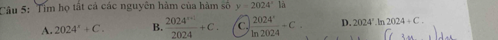 Tìm họ tất cả các nguyên hàm của hàm số y=2024^x1a
A. 2024^x+C. B.  (2024^(x+1))/2024 +C. c.  2024^x/ln 2024 +C. D. 2024^x.ln 2024+C.