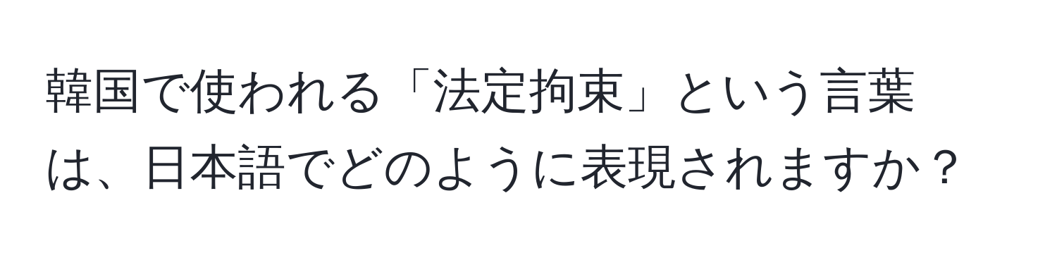 韓国で使われる「法定拘束」という言葉は、日本語でどのように表現されますか？