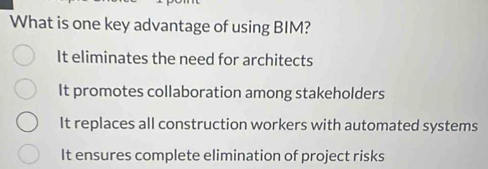 What is one key advantage of using BIM?
It eliminates the need for architects
It promotes collaboration among stakeholders
It replaces all construction workers with automated systems
It ensures complete elimination of project risks