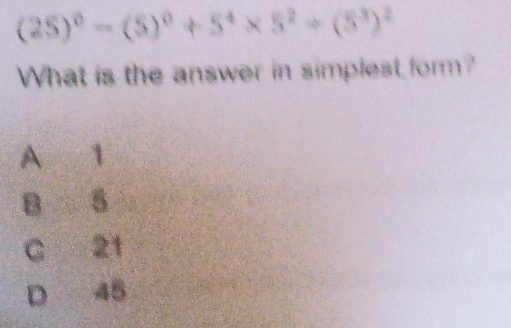 (25)^0-(5)^0+5^4* 5^2+(5^3)^2
What is the answer in simplest form?
A 1
B 5
C 21
D 45