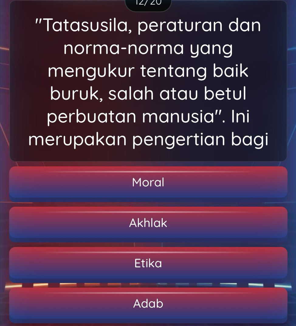 12/ 20
'Tatasusila, peraturan dan
norma-norma yang
mengukur tentang baik
buruk, salah atau betul
perbuatan manusia''. Ini
merupakan pengertian bagi
Moral
Akhlak
Etika
Adab