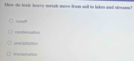 How do toxic heavy metals move from soil to lakes and streams?
runof
condensation
precipitation
transpiration