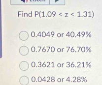 Find P(1.09
0.4049 or 40.49%
0.7670 or 76.70%
0.3621 or 36.21%
0.0428 or 4.28%