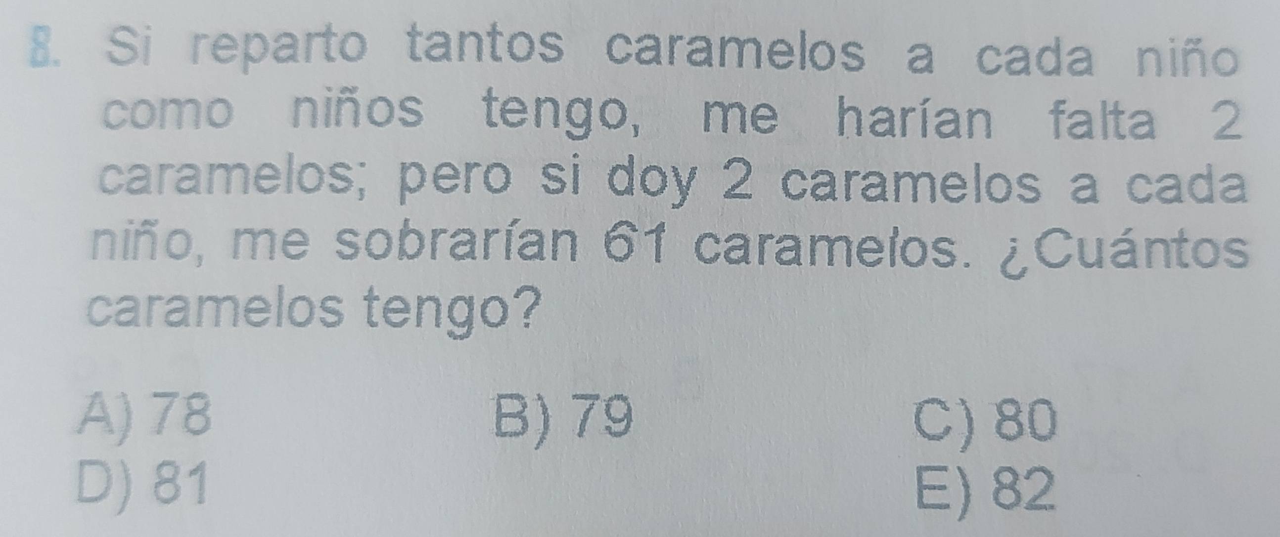 Si reparto tantos caramelos a cada niño
como niños tengo, me harían falta 2
caramelos; pero si doy 2 caramelos a cada
niño, me sobrarían 61 caramelos. ¿Cuántos
caramelos tengo?
A) 78 B) 79 C) 80
D) 81 E) 82