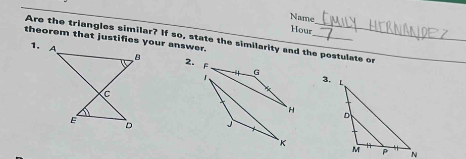 Name 
Hour 
theorem that justifies your answer. 
Are the triangles similar? If so, state the similarity and the postulate or 
1. 
2. 
3.