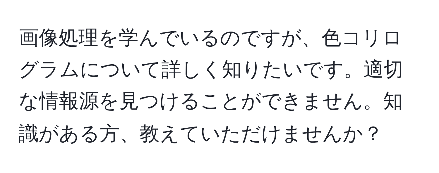 画像処理を学んでいるのですが、色コリログラムについて詳しく知りたいです。適切な情報源を見つけることができません。知識がある方、教えていただけませんか？