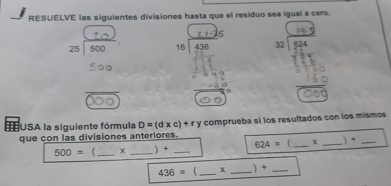 RESUELVE las siguientes divisiones hasta que el residuo sea igual a cero. 
. 
50ª 
606) 

I USA la siguiente fórmula D=(d* c)+ry comprueba si los resultados con los mismos 
que con las divisiones anteriores.
624=  _X _) +_
500=  _X _ +_
436= _ X _) +_