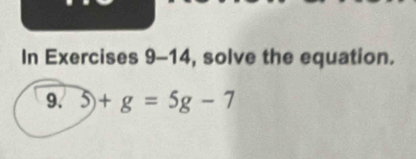 In Exercises 9-14, solve the equation. 
9. 5)+g=5g-7