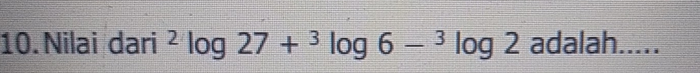 Nilai dari^2log 27+^3log 6-^3log 2 adalah.....