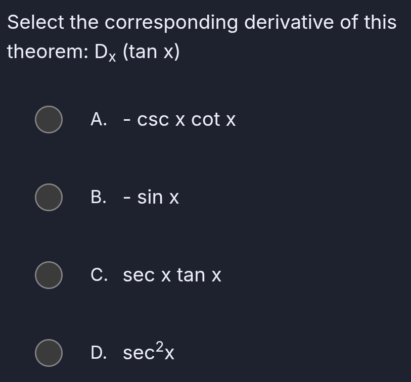 Select the corresponding derivative of this
theorem: D_X (tan x)
A. -csc xcot x
B. -sin x
C. sec xtan x
D. sec^2x