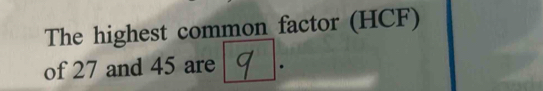 The highest common factor (HCF) 
of 27 and 45 are .