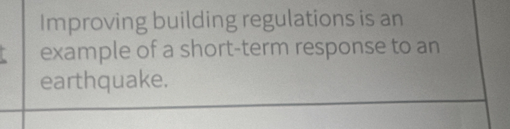 Improving building regulations is an 
example of a short-term response to an 
earthquake.