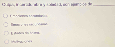 Culpa, incertidumbre y soledad, son ejemplos de_
Emociones secundarias.
Emociones secundarias
Estados de ánimo.
Motivaciones