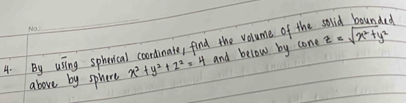 By using spherical coordinate, find the volume of the solid bounded
above by sphere x^2+y^2+z^2=4 and below by cone z=sqrt(x^2+y^2)