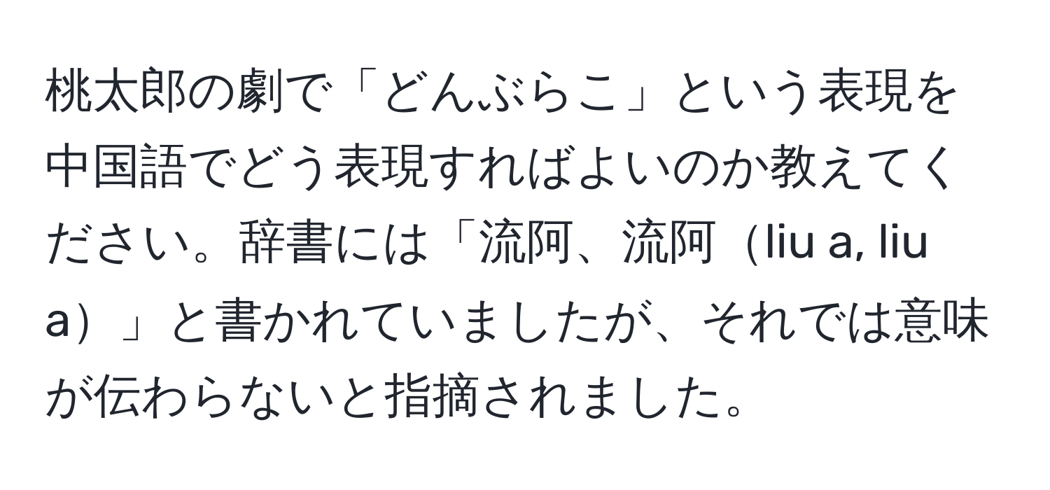 桃太郎の劇で「どんぶらこ」という表現を中国語でどう表現すればよいのか教えてください。辞書には「流阿、流阿liu a, liu a」と書かれていましたが、それでは意味が伝わらないと指摘されました。